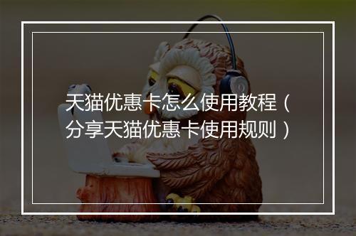 天猫优惠卡怎么使用教程（分享天猫优惠卡使用规则）