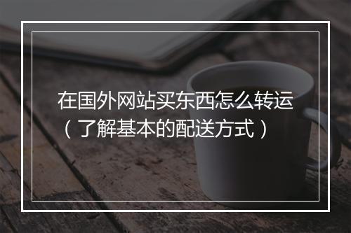 在国外网站买东西怎么转运（了解基本的配送方式）
