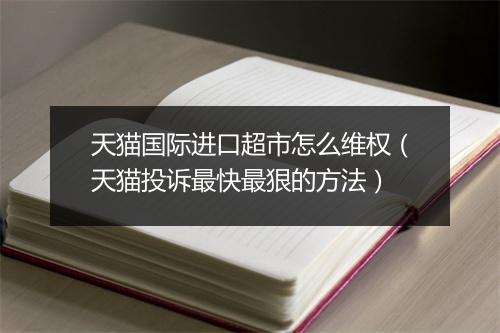 天猫国际进口超市怎么维权（天猫投诉最快最狠的方法）