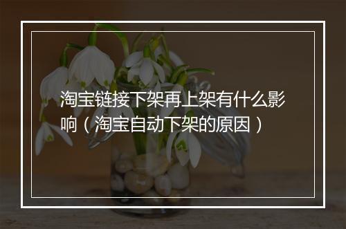 淘宝链接下架再上架有什么影响（淘宝自动下架的原因）