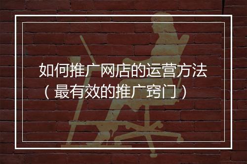 如何推广网店的运营方法（最有效的推广窍门）