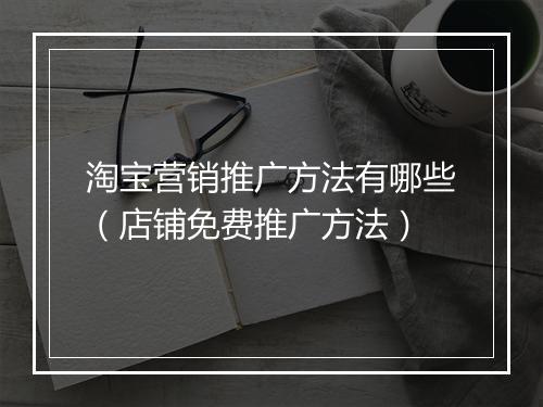 淘宝营销推广方法有哪些（店铺免费推广方法）