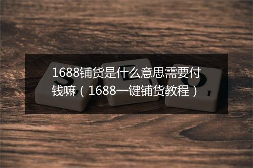 1688铺货是什么意思需要付钱嘛（1688一键铺货教程）
