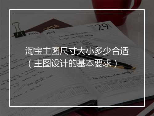 淘宝主图尺寸大小多少合适（主图设计的基本要求）