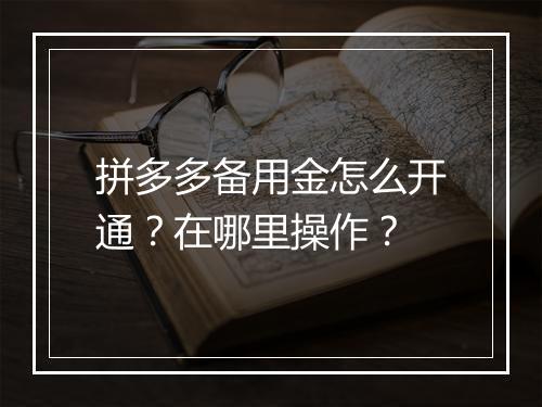 拼多多备用金怎么开通？在哪里操作？