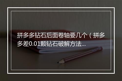 拼多多钻石后面卷轴要几个（拼多多差0.01颗钻石破解方法）