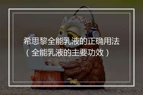 希思黎全能乳液的正确用法（全能乳液的主要功效）
