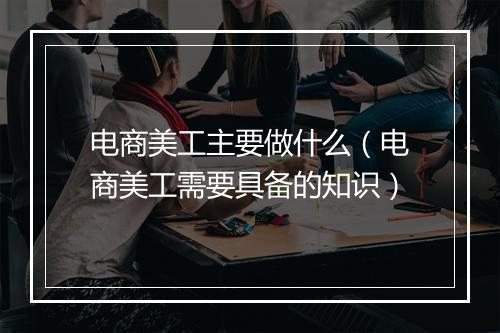 电商美工主要做什么（电商美工需要具备的知识）