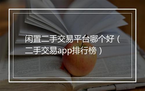 闲置二手交易平台哪个好（二手交易app排行榜）