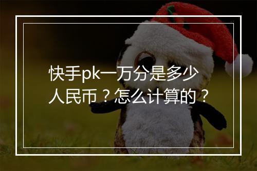 快手pk一万分是多少人民币？怎么计算的？