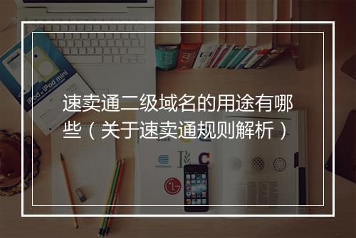 速卖通二级域名的用途有哪些（关于速卖通规则解析）