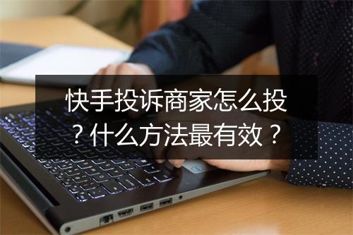 快手投诉商家怎么投？什么方法最有效？