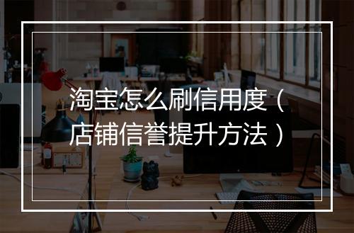 淘宝怎么刷信用度（店铺信誉提升方法）