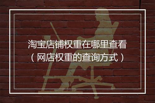 淘宝店铺权重在哪里查看（网店权重的查询方式）