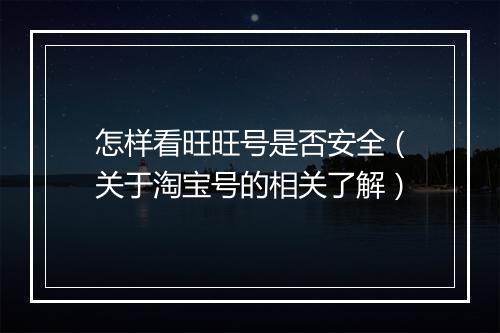 怎样看旺旺号是否安全（关于淘宝号的相关了解）