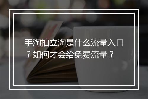 手淘拍立淘是什么流量入口？如何才会给免费流量？
