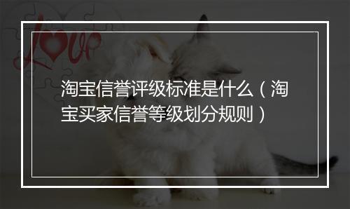 淘宝信誉评级标准是什么（淘宝买家信誉等级划分规则）