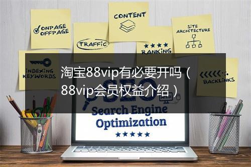 淘宝88vip有必要开吗（88vip会员权益介绍）
