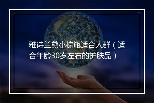 雅诗兰黛小棕瓶适合人群（适合年龄30岁左右的护肤品）