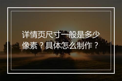 详情页尺寸一般是多少像素？具体怎么制作？