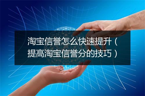 淘宝信誉怎么快速提升（提高淘宝信誉分的技巧）