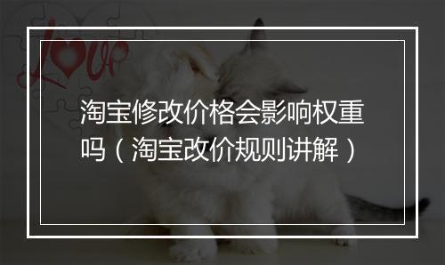 淘宝修改价格会影响权重吗（淘宝改价规则讲解）