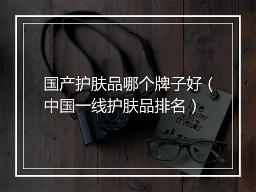 国产护肤品哪个牌子好（中国一线护肤品排名）