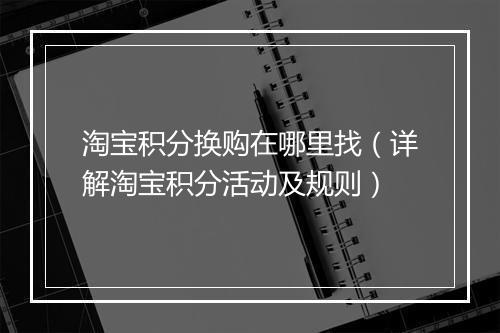 淘宝积分换购在哪里找（详解淘宝积分活动及规则）