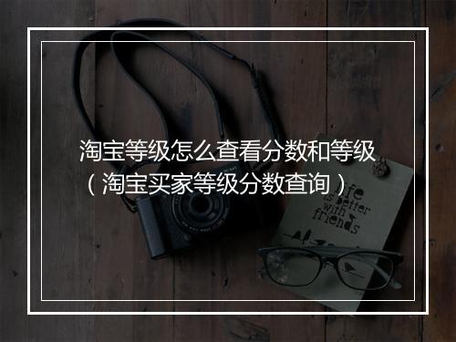 淘宝等级怎么查看分数和等级（淘宝买家等级分数查询）