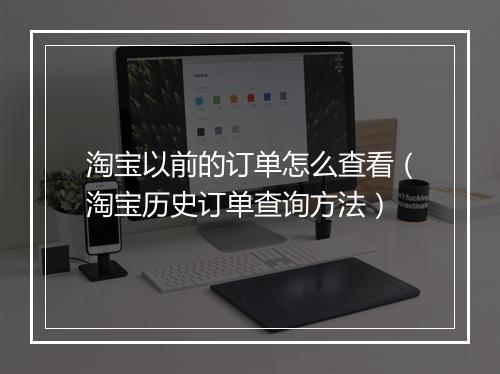 淘宝以前的订单怎么查看（淘宝历史订单查询方法）