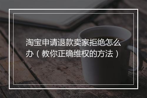 淘宝申请退款卖家拒绝怎么办（教你正确维权的方法）