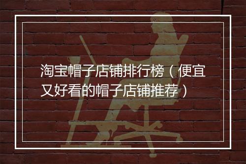淘宝帽子店铺排行榜（便宜又好看的帽子店铺推荐）