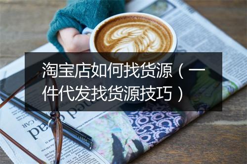 淘宝店如何找货源（一件代发找货源技巧）