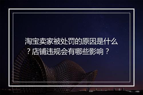 淘宝卖家被处罚的原因是什么？店铺违规会有哪些影响？