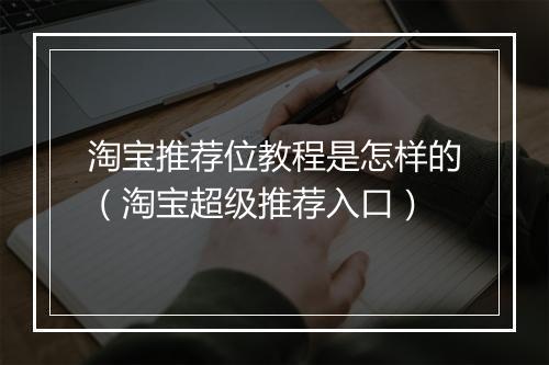 淘宝推荐位教程是怎样的（淘宝超级推荐入口）