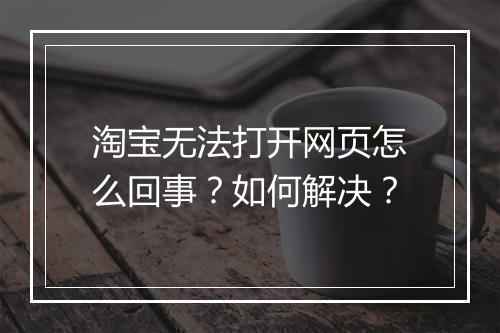 淘宝无法打开网页怎么回事？如何解决？