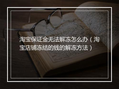 淘宝保证金无法解冻怎么办（淘宝店铺冻结的钱的解冻方法）