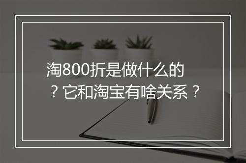 淘800折是做什么的？它和淘宝有啥关系？