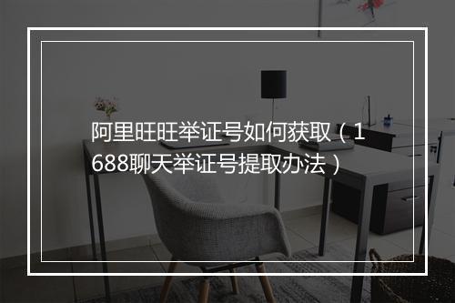 阿里旺旺举证号如何获取（1688聊天举证号提取办法）