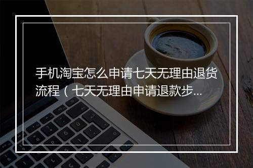 手机淘宝怎么申请七天无理由退货流程（七天无理由申请退款步骤）