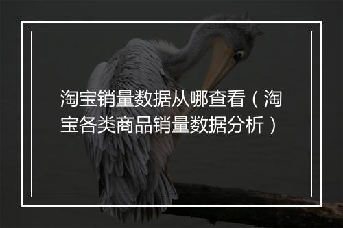 淘宝销量数据从哪查看（淘宝各类商品销量数据分析）
