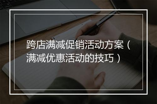 跨店满减促销活动方案（满减优惠活动的技巧）