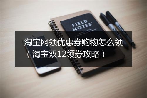 淘宝网领优惠券购物怎么领（淘宝双12领券攻略）