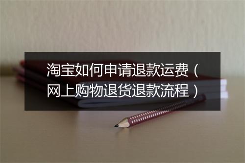 淘宝如何申请退款运费（网上购物退货退款流程）