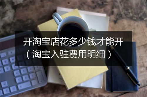 开淘宝店花多少钱才能开（淘宝入驻费用明细）