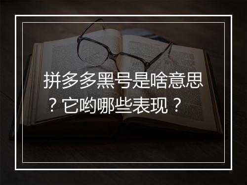 拼多多黑号是啥意思？它哟哪些表现？
