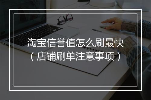 淘宝信誉值怎么刷最快（店铺刷单注意事项）
