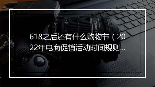 618之后还有什么购物节（2022年电商促销活动时间规则）