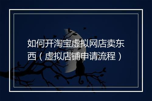 如何开淘宝虚拟网店卖东西（虚拟店铺申请流程）