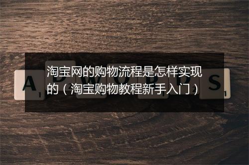 淘宝网的购物流程是怎样实现的（淘宝购物教程新手入门）